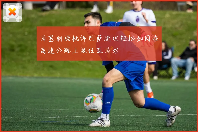 马塞利诺批评巴萨进攻轻松如同在高速公路上放任亚马尔