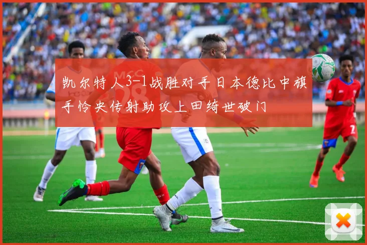 凯尔特人3-1战胜对手日本德比中旗手怜央传射助攻上田绮世破门