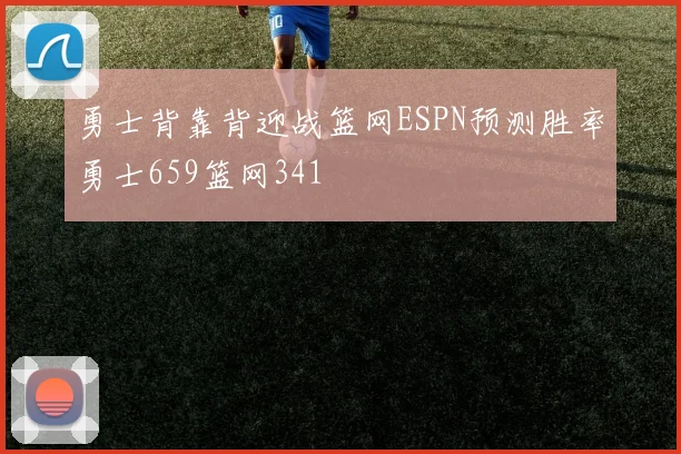 勇士背靠背迎战篮网ESPN预测胜率勇士659篮网341