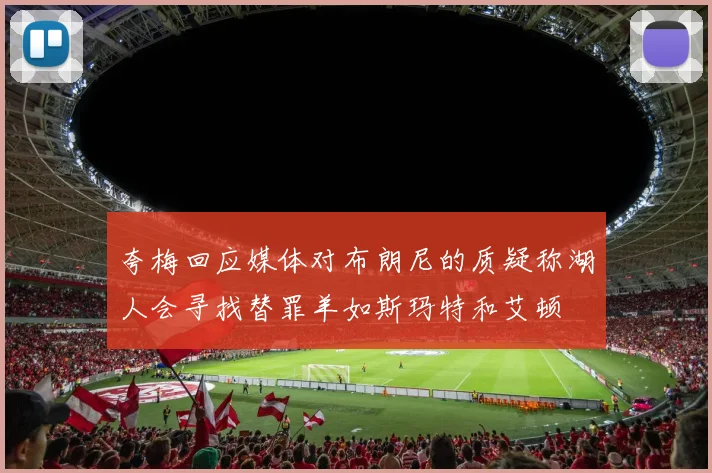 夸梅回应媒体对布朗尼的质疑称湖人会寻找替罪羊如斯玛特和艾顿