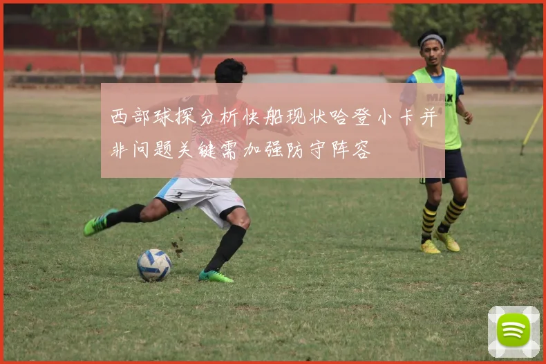 西部球探分析快船现状哈登小卡并非问题关键需加强防守阵容