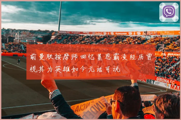 前曼联按摩师回忆基恩霸凌经历曾视其为英雄如今无话可说