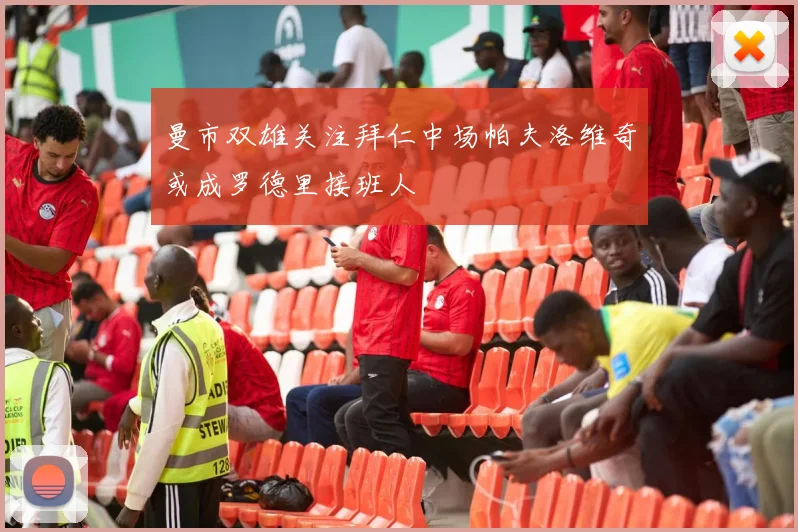 曼市双雄关注拜仁中场帕夫洛维奇或成罗德里接班人