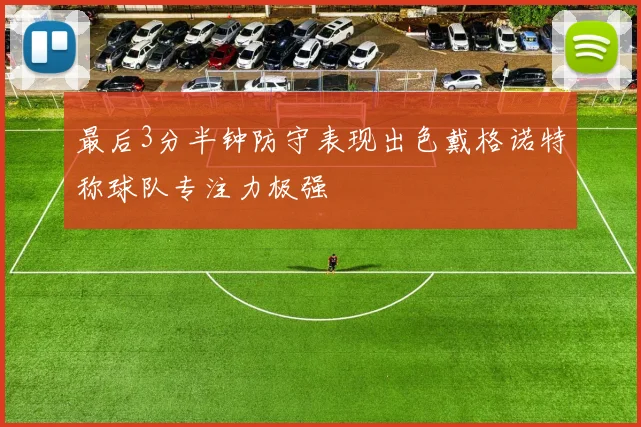 最后3分半钟防守表现出色戴格诺特称球队专注力极强