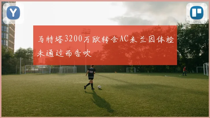 马特塔3200万欧转会AC米兰因体检未通过而告吹