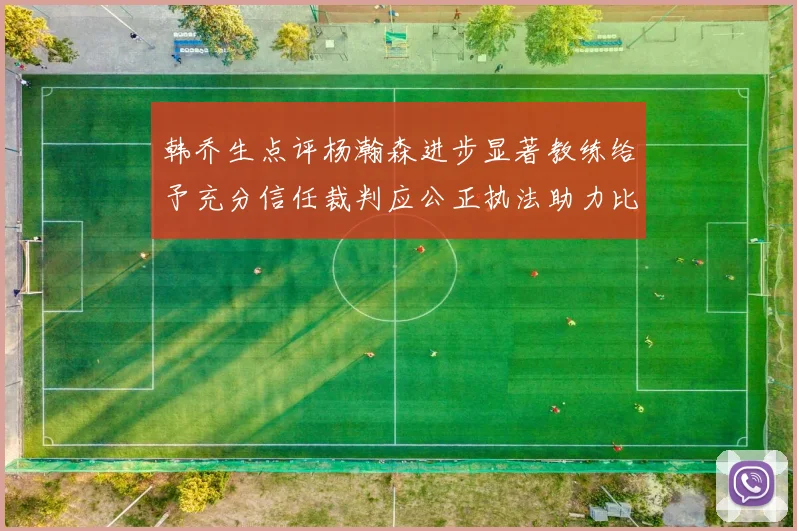 韩乔生点评杨瀚森进步显著教练给予充分信任裁判应公正执法助力比赛发展