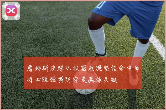 詹姆斯谈球队投篮表现坚信命中率将回暖强调防守是赢球关键