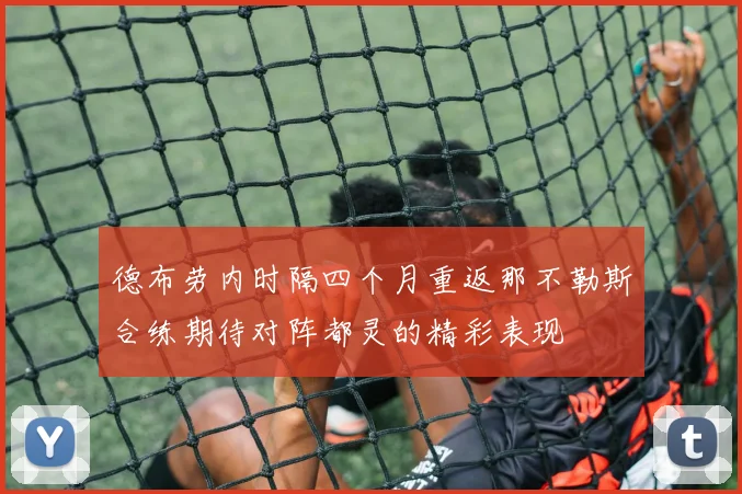 德布劳内时隔四个月重返那不勒斯合练期待对阵都灵的精彩表现